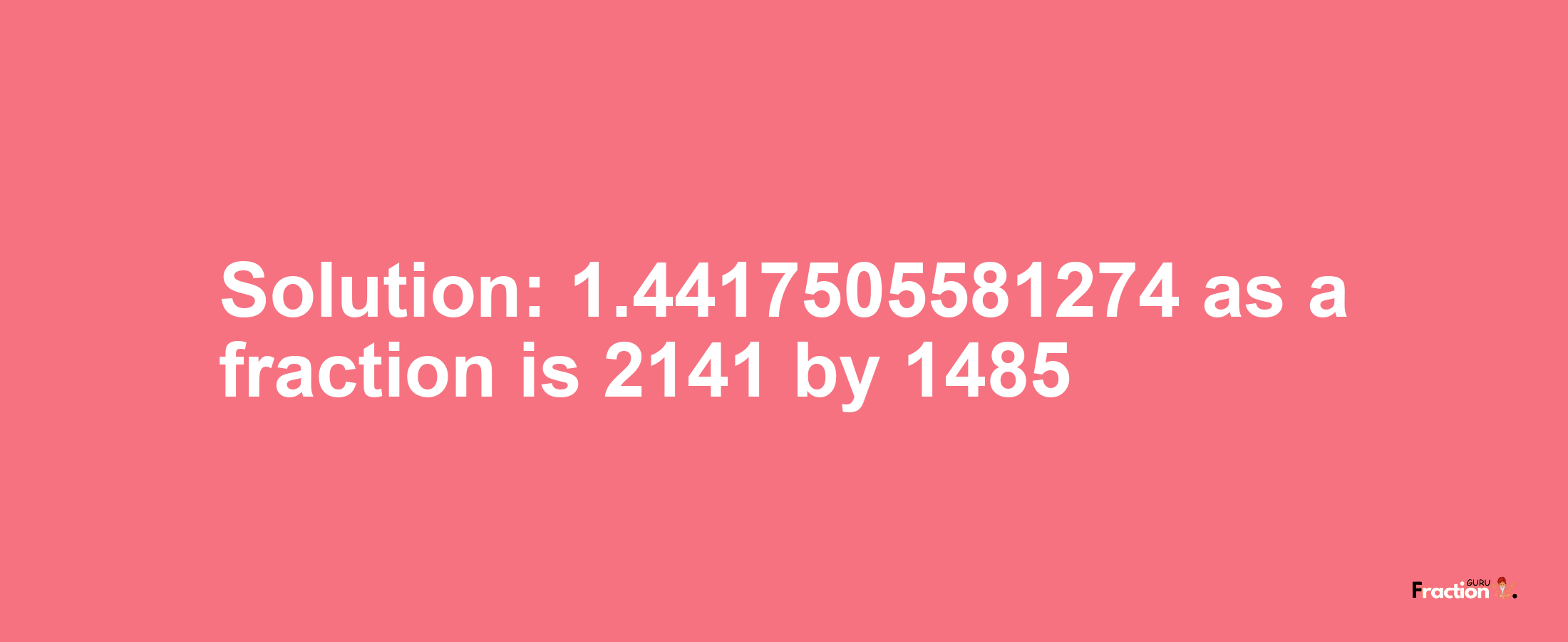 Solution:1.4417505581274 as a fraction is 2141/1485